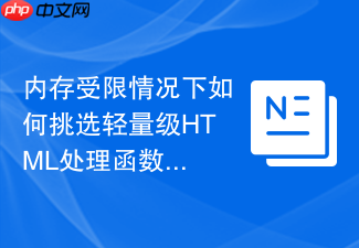 内存受限情况下如何挑选轻量级html处理函数工具