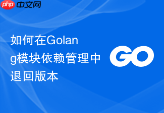 如何在golang模块依赖管理中退回版本