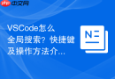 VSCode怎么全局搜索？快捷键及操作方法介绍