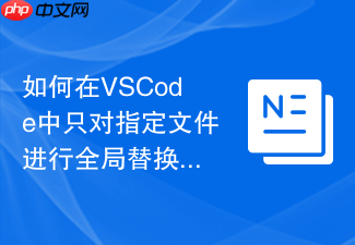 如何在vscode中只对指定文件进行全局替换
