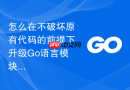 怎么在不破坏原有代码的前提下升级go语言模块依赖的旧版本