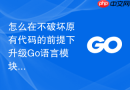 怎么在不破坏原有代码的前提下升级Go语言模块依赖的旧版本