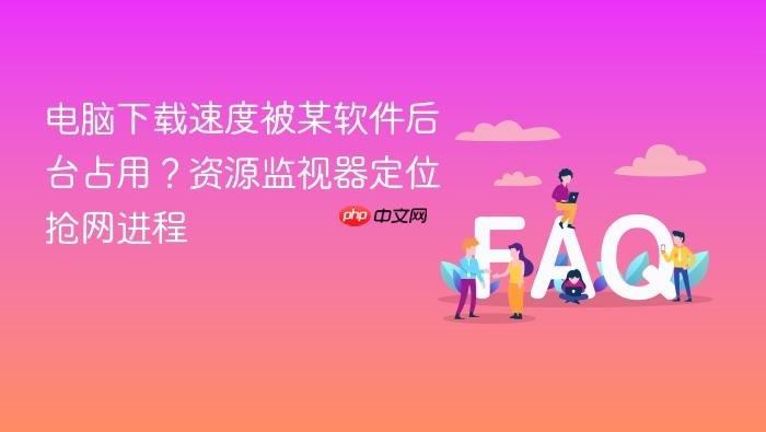 电脑下载速度被某软件后台占用?资源监视器定位抢网进程
