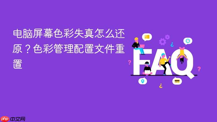 电脑屏幕色彩失真怎么还原?色彩管理配置文件重置