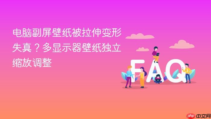 电脑副屏壁纸被拉伸变形失真?多显示器壁纸独立缩放调整