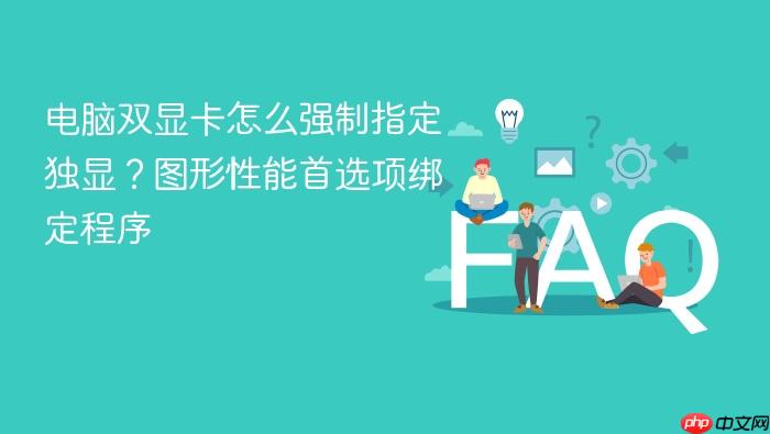 电脑双显卡怎么强制指定独显?图形性能首选项绑定程序