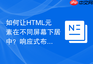 如何让html元素在不同屏幕下居中?响应式布局方案