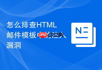 怎么排查html邮件模板中的注入漏洞