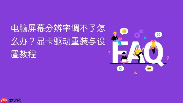 电脑屏幕分辨率调不了怎么办?显卡驱动重装与设置教程