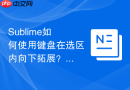 Sublime如何使用键盘在选区内向下拓展？精准控制选区边缘
