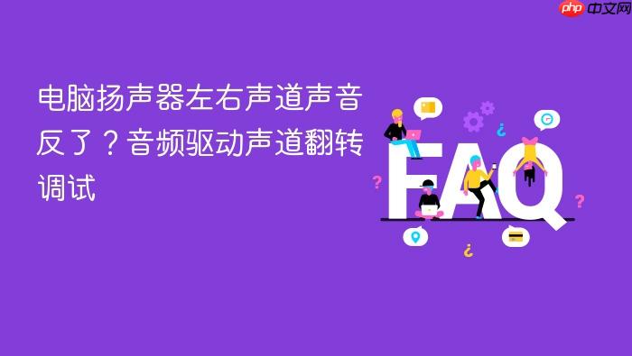 电脑扬声器左右声道声音反了?音频驱动声道翻转调试