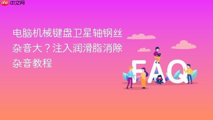 电脑机械键盘卫星轴钢丝杂音大?注入润滑脂消除杂音教程