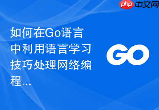 如何在go语言中利用语言学习技巧处理网络编程中的半包与粘包