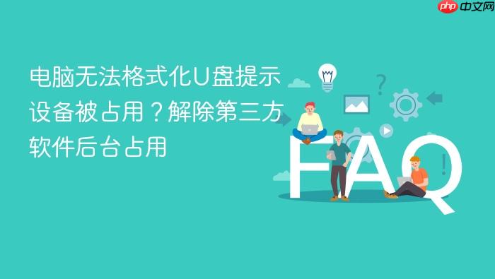 电脑无法格式化u盘提示设备被占用?解除第三方软件后台占用
