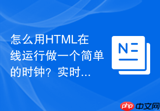 怎么用html在线运行做一个简单的时钟?实时时间显示教程