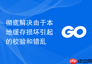 彻底解决由于本地缓存损坏引起的校验和错乱