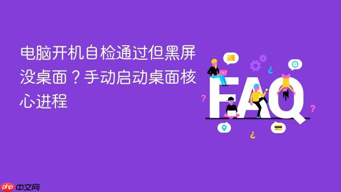 电脑开机自检通过但黑屏没桌面?手动启动桌面核心进程