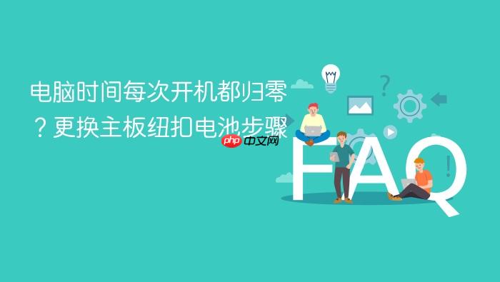 电脑时间每次开机都归零?更换主板纽扣电池步骤