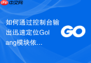 如何通过控制台输出迅速定位golang模块依赖的层级引用关系