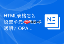 HTML表格怎么设置单元格背景半透明？OPACITY属性影响分析