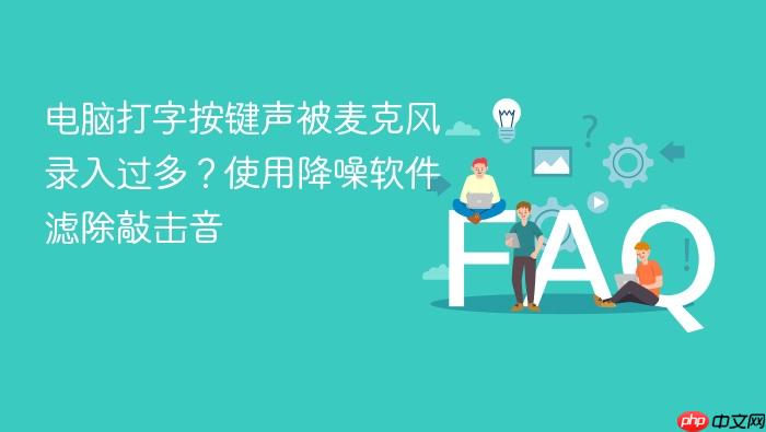 电脑打字按键声被麦克风录入过多？使用降噪软件滤除敲击音