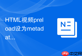 html视频preload设为metadata在超长视频中怎么节省带宽