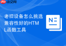 老旧设备怎么挑选兼容性好的HTML函数工具