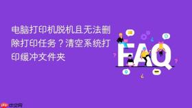 电脑打印机脱机且无法删除打印任务?清空系统打印缓冲文件夹