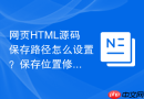 网页html源码保存路径怎么设置？保存位置修改教程