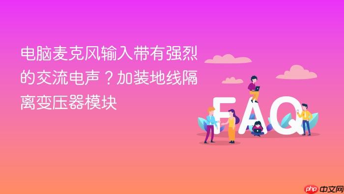 电脑麦克风输入带有强烈的交流电声?加装地线隔离变压器模块