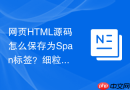 网页HTML源码怎么保存为Span标签？细粒度代码保存技巧