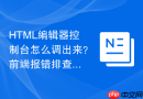 HTML编辑器控制台怎么调出来？前端报错排查指南
