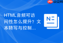 HTML音频可访问性怎么提升？文本转写与控制优化