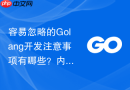 容易忽略的Golang开发注意事项有哪些？内存泄漏排查技巧