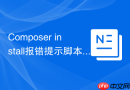 Composer install报错提示脚本解析失败怎么修复