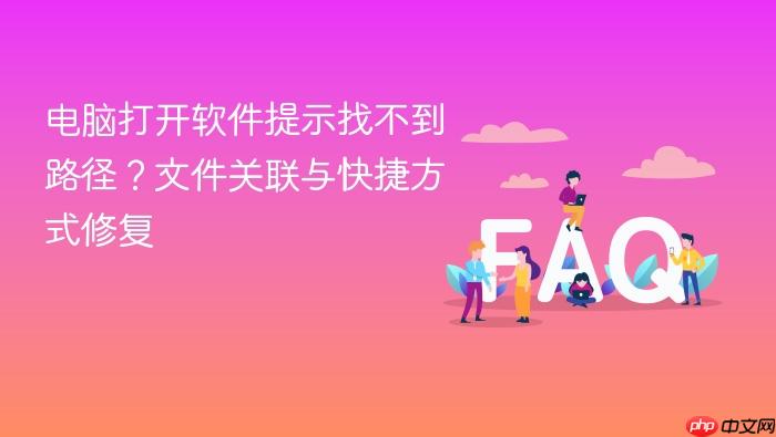 电脑打开软件提示找不到路径?文件关联与快捷方式修复