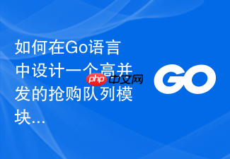 如何在go语言中设计一个高并发的抢购队列模块