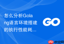 怎么分析golang语言环境搭建的执行性能耗时