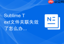 Sublime Text文件关联失效了怎么办？快速恢复解决方法