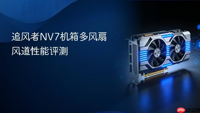 追风者nv7机箱多风扇风道性能评测