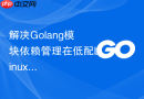 解决golang模块依赖管理在低配linux上构建卡死