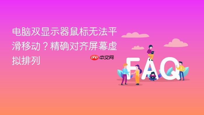 电脑双显示器鼠标无法平滑移动?精确对齐屏幕虚拟排列