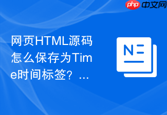 网页html源码怎么保存为time时间标签?时间代码保存教程