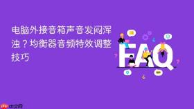 电脑外接音箱声音发闷浑浊？均衡器音频特效调整技巧