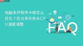 电脑多开程序卡顿怎么优化？后台多任务与CPU调度调整
