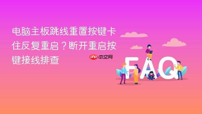电脑主板跳线重置按键卡住反复重启?断开重启按键接线排查