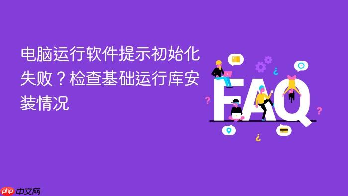 电脑运行软件提示初始化失败?检查基础运行库安装情况