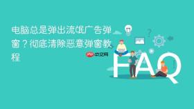 电脑总是弹出流氓广告弹窗?彻底清除恶意弹窗教程