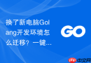 换了新电脑Golang开发环境怎么迁移？一键迁移实用技巧