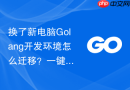 换了新电脑golang开发环境怎么迁移？一键迁移实用技巧